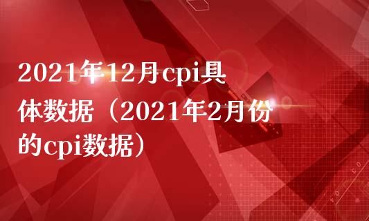 2021年12月cpi具体数据（2021年2月份的cpi数据） (https://www.njaxzs.com/) 期货直播间 第1张