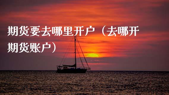 期货要去哪里开户（去哪开期货账户） (https://www.njaxzs.com/) 期货直播间 第1张