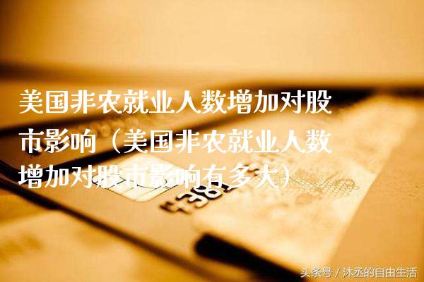美国非农就业人数增加对股市影响（美国非农就业人数增加对股市影响有多大） (https://www.njaxzs.com/) 期货直播间 第1张
