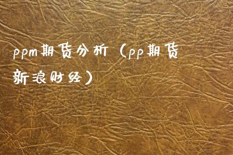 ppm期货分析（pp期货新浪财经） (https://www.njaxzs.com/) 期货直播间 第1张