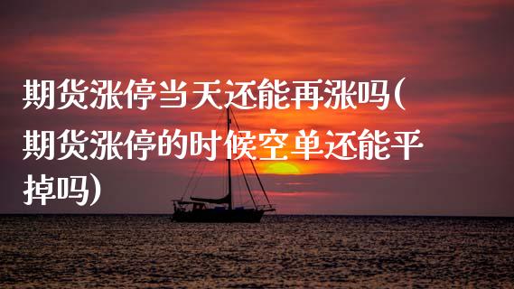 期货涨停当天还能再涨吗(期货涨停的时候空单还能平掉吗) (https://www.njaxzs.com/) 内盘期货 第1张