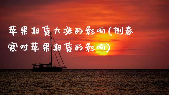 苹果期货大涨的影响(倒春寒对苹果期货的影响) (https://www.njaxzs.com/) 期货开户 第1张