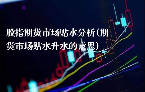 股指期货市场贴水分析(期货市场贴水升水的意思) (https://www.njaxzs.com/) 原油期货 第1张