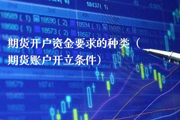 期货开户资金要求的种类（期货账户开立条件） (https://www.njaxzs.com/) 期货直播间 第1张