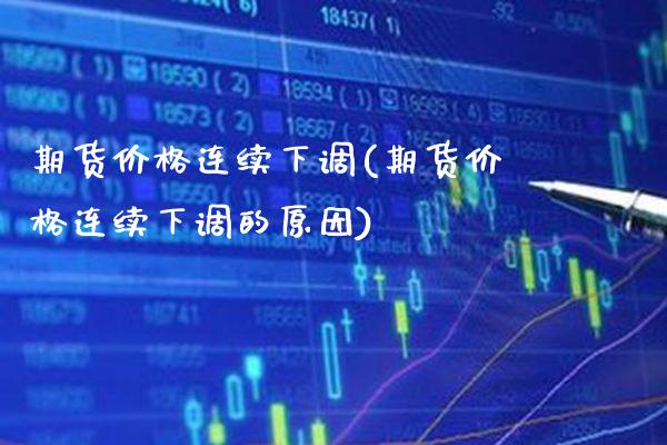 期货连续下调(期货连续下调的原因) (https://www.njaxzs.com/) 期货直播间 第1张