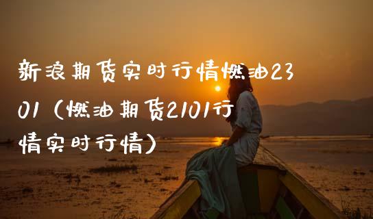 新浪期货实时行情燃油2301（燃油期货2101行情实时行情） (https://www.njaxzs.com/) 期货开户 第1张