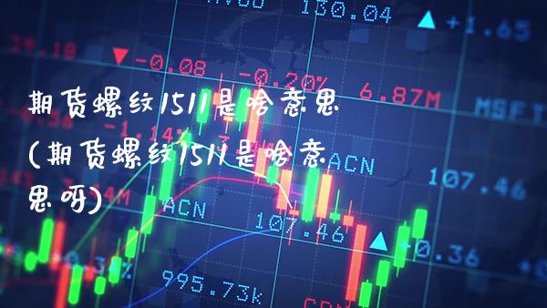 期货螺纹1511是啥意思(期货螺纹1511是啥意思呀) (https://www.njaxzs.com/) 期货直播间 第1张