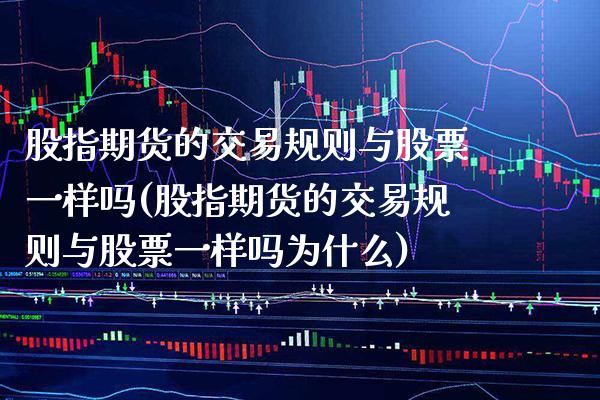 股指期货的交易规则与股票一样吗(股指期货的交易规则与股票一样吗为什么) (https://www.njaxzs.com/) 期货行情 第1张