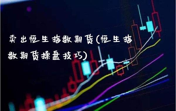 卖出恒生指数期货(恒生指数期货操盘技巧) (https://www.njaxzs.com/) 内盘期货 第1张