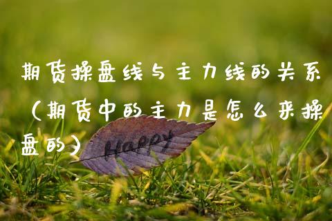 期货操盘线与主力线的关系(期货中的主力是怎么来操盘的) 期货直播间 第1张-爱新财经 期货操盘线与主力线的关系(期货中的主力是怎么来操盘的) (https://www.njaxzs.com/) 期货直播间 第1张