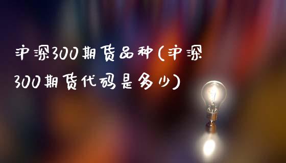 沪深300期货品种(沪深300期货代码是多少) (https://www.njaxzs.com/) 原油期货 第1张