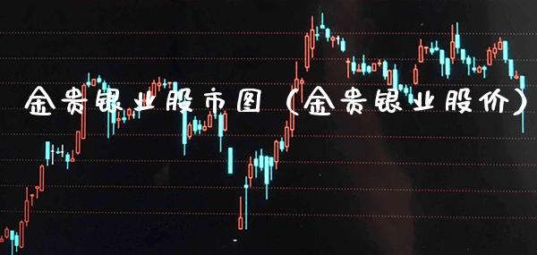 金贵银业股市图（金贵银业股价） (https://www.njaxzs.com/) 内盘期货 第1张