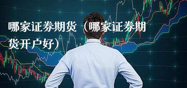 哪家证券期货（哪家证券期货开户好） (https://www.njaxzs.com/) 期货行情 第1张