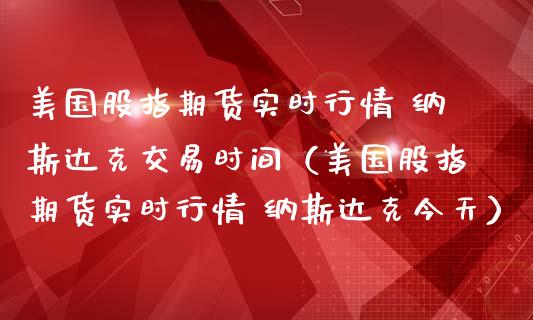 美国股指期货实时行情 纳斯达克交易时间（美国股指期货实时行情 纳斯达克今天） (https://www.njaxzs.com/) 原油期货 第1张