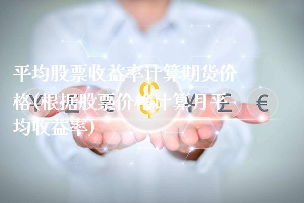 平均股票收益率计算期货价格(根据股票价格计算月平均收益率) (https://www.njaxzs.com/) 期货投资 第1张