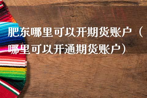 肥东哪里可以开期货账户（哪里可以开通期货账户） (https://www.njaxzs.com/) 黄金期货 第1张