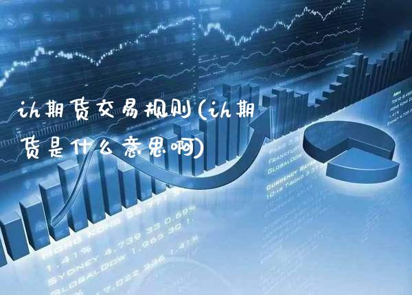 ih期货交易规则(ih期货是什么意思啊) 内盘期货 第1张-爱新财经 ih期货交易规则(ih期货是什么意思啊) (https://www.njaxzs.com/) 内盘期货 第1张