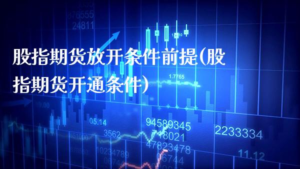 股指期货放开条件前提(股指期货开通条件) (https://www.njaxzs.com/) 黄金期货 第1张