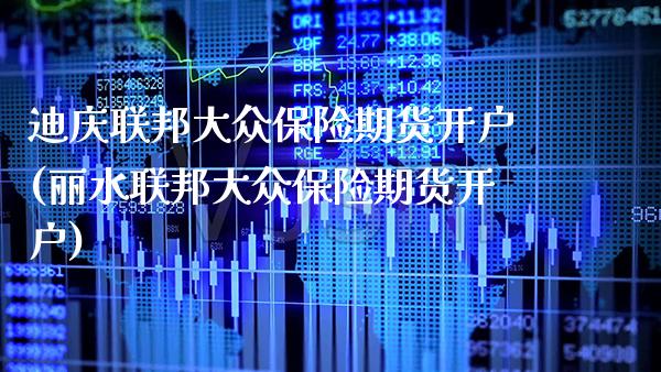 迪庆联邦大众保险期货开户(丽水联邦大众保险期货开户) (https://www.njaxzs.com/) 内盘期货 第1张