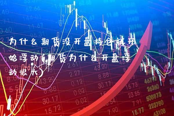 为什么期货没开盘持仓就开始浮动(期货为什么开盘浮动很大) (https://www.njaxzs.com/) 期货行情 第1张