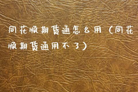 同花顺期货通怎么用（同花顺期货通用不了） (https://www.njaxzs.com/) 期货直播间 第1张