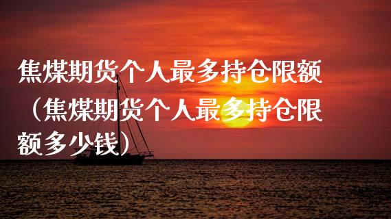 焦煤期货个人最多持仓限额（焦煤期货个人最多持仓限额多少钱） (https://www.njaxzs.com/) 期货行情 第1张