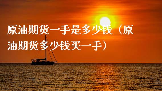 原油期货一手是多少钱（原油期货多少钱买一手） (https://www.njaxzs.com/) 期货直播间 第1张