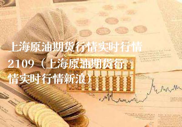 上海原油期货行情实时行情2109（上海原油期货行情实时行情新浪） (https://www.njaxzs.com/) 黄金期货 第1张