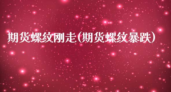 期货螺纹刚走(期货螺纹暴跌) (https://www.njaxzs.com/) 期货直播间 第1张