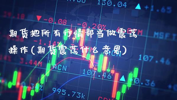 期货把所有行情都当做震荡操作(期货震荡什么意思) (https://www.njaxzs.com/) 内盘期货 第1张