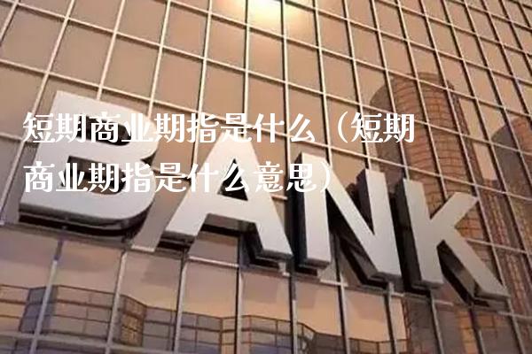 短期商业期指是什么（短期商业期指是什么意思） (https://www.njaxzs.com/) 期货直播间 第1张