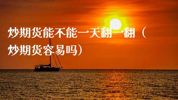 炒期货能不能一天翻一翻（炒期货容易吗） (https://www.njaxzs.com/) 期货开户 第1张