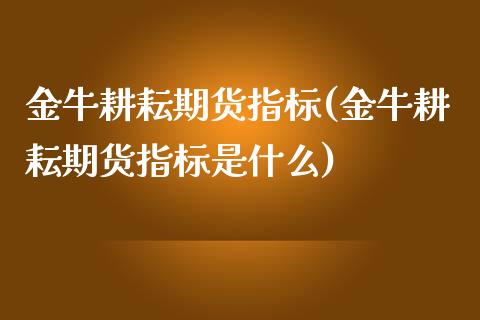 金牛耕耘期货指标(金牛耕耘期货指标是什么) (https://www.njaxzs.com/) 期货直播间 第1张