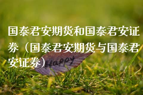 国泰君安期货和国泰君安证券(国泰君安期货与国泰君安证券) 期货直播间 第1张-爱新财经 国泰君安期货和国泰君安证券(国泰君安期货与国泰君安证券) (https://www.njaxzs.com/) 期货直播间 第1张