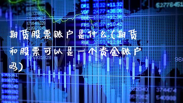 期货股票账户是什么(期货和股票可以是一个资金账户吗) (https://www.njaxzs.com/) 期货直播间 第1张