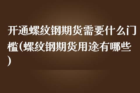开通螺纹钢期货需要什么门槛(螺纹钢期货用途有哪些) (https://www.njaxzs.com/) 期货开户 第1张