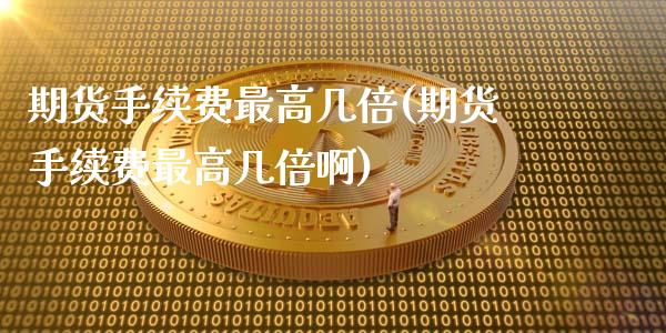 期货手续费最高几倍(期货手续费最高几倍啊) (https://www.njaxzs.com/) 期货直播间 第1张