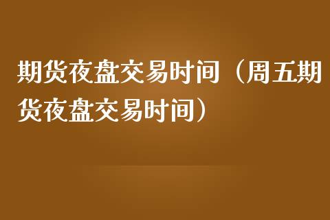 期货夜盘交易时间（周五期货夜盘交易时间） (https://www.njaxzs.com/) 期货直播间 第1张