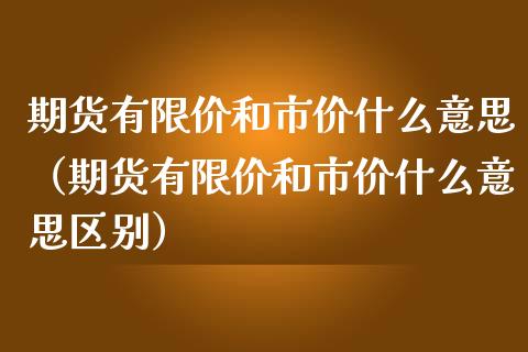 期货有限价和市价什么意思（期货有限价和市价什么意思区别） (https://www.njaxzs.com/) 期货直播间 第1张