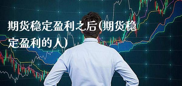 期货稳定盈利之后(期货稳定盈利的人) (https://www.njaxzs.com/) 原油期货 第1张