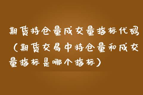 期货持仓量成交量指标代码（期货交易中持仓量和成交量指标是哪个指标） (https://www.njaxzs.com/) 期货直播间 第1张