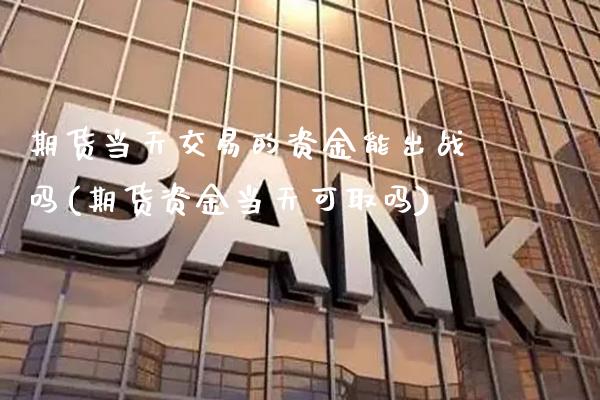 期货当天交易的资金能出战吗(期货资金当天可取吗) (https://www.njaxzs.com/) 期货直播间 第1张