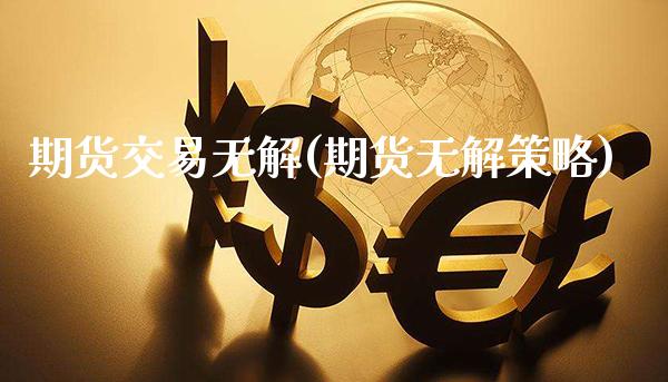 期货交易无解(期货无解策略) (https://www.njaxzs.com/) 期货直播间 第1张