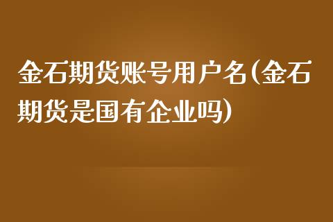 金石期货账号用户名(金石期货是国有企业吗) (https://www.njaxzs.com/) 期货直播间 第1张