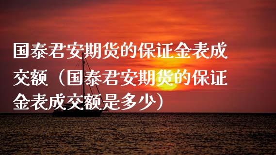国泰君安期货的保证金表成交额（国泰君安期货的保证金表成交额是多少） (https://www.njaxzs.com/) 期货行情 第1张