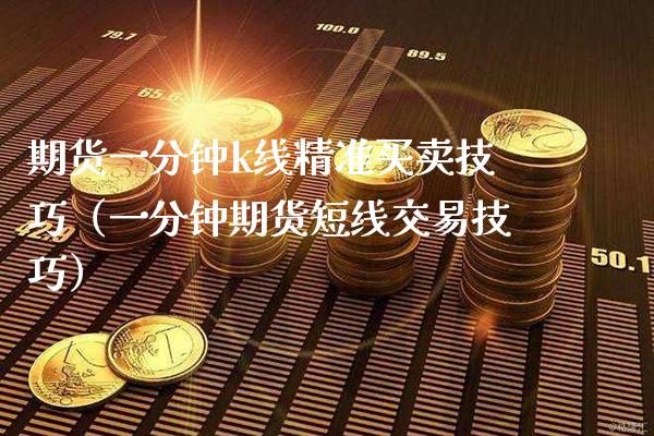 期货一分钟k线精准买卖技巧（一分钟期货短线交易技巧） (https://www.njaxzs.com/) 期货直播间 第1张