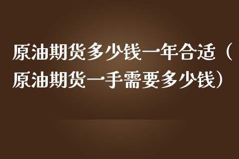 原油期货多少钱一年合适（原油期货一手需要多少钱） (https://www.njaxzs.com/) 黄金期货 第1张