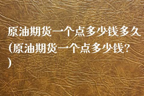 原油期货一个点多少钱多久(原油期货一个点多少钱?) (https://www.njaxzs.com/) 期货直播间 第1张