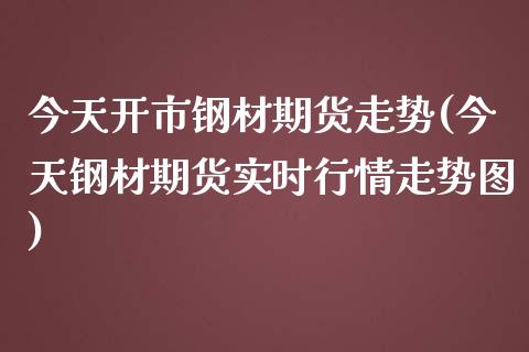 今天开市钢材期货走势(今天钢材期货实时行情走势图) (https://www.njaxzs.com/) 内盘期货 第1张