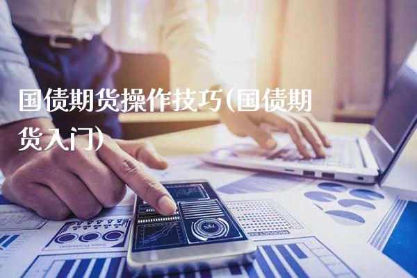 国债期货操作技巧(国债期货入门) (https://www.njaxzs.com/) 期货行情 第1张